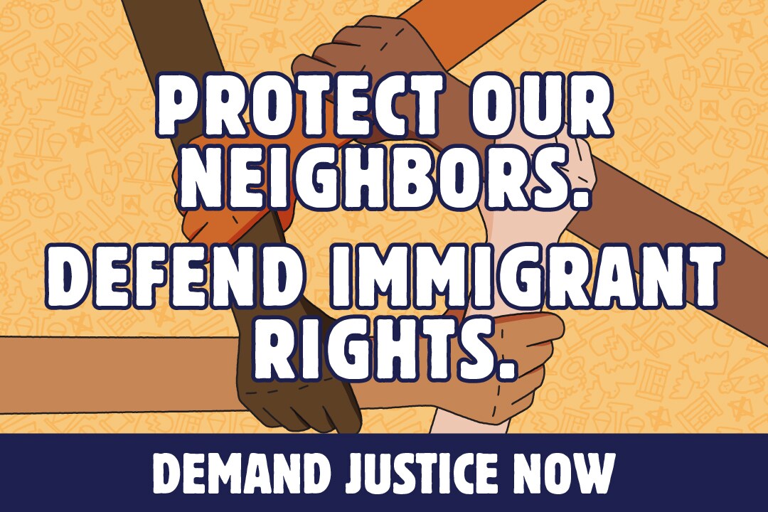 Protect our neighbors!  Defend immigrant rights.