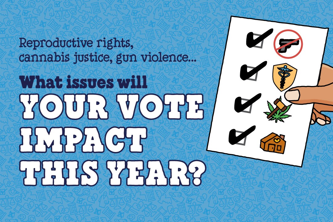 Text reads: Reproductive rights, cannabis justice, gun violence . . . What issues will your vote impact this year?